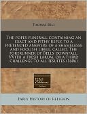 The Popes Funerall Containing an Exact and Pithy Reply, to a Pretended Answere of a Shamelesse and Foolish Libell, Called, the Forerunner of Bells Dow