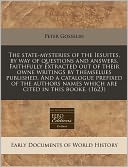 The State-Mysteries of the Iesuites, by Way of Questions and Answers. Faithfully Extracted Out of Their Owne Writings by Themselues Published. and a C