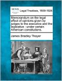 Memorandum on the Legal Effect of Opinions Given by Judges to the Executive and the Legislative: Under Certain American Constitutions.