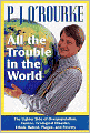 All the Trouble in the World: The Lighter Side of Overpopulation, Famine, Plague, Ecological Disaster, Ethnic Hatred, and Poverty