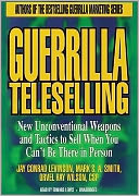 Guerrilla Teleselling: New Unconventional Weapons and Tactics to Sell When You Can't Be There in Person