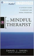 The Mindful Therapist: A Clinician's Guide to Mindsight and Neural Integration