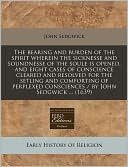 The Bearing and Burden of the Spirit Wherein the Sicknesse and Soundnesse of the Soule Is Opened, and Eight Cases of Conscience Cleared and Resolved f
