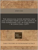 The Angelical Guide Shewing Men and Women Their Lott or Chance in This Elementary Life, in Four Books ... / By John Case. (1697)