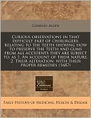 Curious Observations in That Difficult Part of Chirurgery, Relating to the Teeth Shewing How to Preserve the Teeth and Gums from All Accidents They Ar