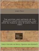 The Mystery and Method of His Majesty's Happy Restauration, Laid Open to Publick View by John Price ... (1683)