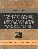 The Anatomy of Melancholy What It Is, with All the Kind Causes, Symptomes, Prognostickes, & Severall Cures of It, in Three Partitions, with Their Seve