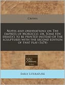Notes and Observations on the Empress of Morocco, Or, Some Few Errata's to Be Printed Instead of the Sculptures with the Second Edition of That Play (