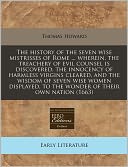 The History of the Seven Wise Mistrisses of Rome ... Wherein, the Treachery of Evil Counsel Is Discovered, the Innocency of Harmless Virgins Cleared,