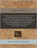 A Plain, But Full Exposition of the Catechism of the Church of England Enjoyned to Be Learned of Every Child, Before He Be Brought to Be Confirmed b