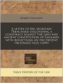 A Letter to Mr. Secretary Trenchard Discovering a Conspiracy Against the Laws and Ancient Constitution of England: With Reflections on the Present P
