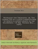 Nehemiah the Tirshatha, Or, the Character of a Good Commissioner to Which Is Added Grapes in the Wilderness / By Mr. Thomas Bell ... (1692)