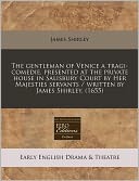 The Gentleman of Venice a Tragi-Comedie, Presented at the Private House in Salisbury Court by Her Majesties Servants / Written by James Shirley. (1655