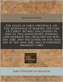 The Good of Early Obedience, Or, the Advantage of Bearing the Yoke of Christ Betimes Discovered in Part, in Two Anniversary Sermons, One Whereof Was P