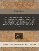 The Russian Impostor, Or, the History of Muskovy, Under the Usurpation of Boris, and the Imposture of Demetrius, Late Emperours of Muskovy by Sir R.M.