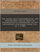 The Young Man's Remembrancer, and Youth's Best Choice: Being an Exhortation to Conversion, in Two Anniversary Discourses from Eccl. XII. I. (1700)