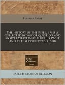 The History of the Bible, Briefly Collected by Way of Question and Answer Written by Eusebius Pagit, and by Him Corrected. (1670)