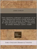The Grateful Servant a Comedy: As It Was Presented with Good Applause in the Private House in Drury-Lane by Her Majesties Servants / Written by James