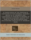 A Vindication of the Freedom & Lawfulnes of the Generall Assembly Begun at St. Andrews and Continued at Dundee in Answer to the Reasons Alledged Aga