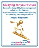 Studying For Your Future. Successful Study Skills, Time Management, Employability Skills And Career Development. A Guide To Personal Development Planning (Pdp) For University And College Students.