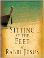 Sitting at the Feet of Rabbi Jesus: How the Jewishness of Jesus Can Transform Your Faith