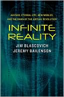 Infinite Reality: Avatars, Eternal Life, New Worlds, and the Dawn of the Virtual Revolution