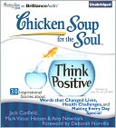Chicken Soup for the Soul: Think Positive - 30 Inspirational Stories about Words that Changed Lives, Health Challenges and Making Every Day Special
