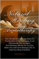 download Natural Healing With Aromatherapy : The Ultimate Aromatherapy Book On The Benefits Of Aromatherapy, A List Of Essential Oils And Basic Aromatherapy Blends So You Can Make Your Own Aromatherapy Oils To Heal Your Body And Mind book