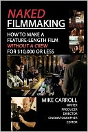 Naked Filmmaking: How to Make A Feature-Length Film - Without A Crew - for $10,000 or Less