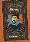 Letters to a Young Calvinist: An Invitation to the Reformed Tradition