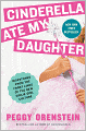 Cinderella Ate My Daughter: Dispatches from the Front Lines of the New Girlie-Girl Culture