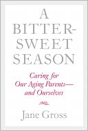 A Bittersweet Season: Caring for Our Aging Parents--and Ourselves