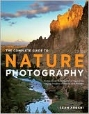 The Complete Guide to Nature Photography: Professional Techniques for Capturing Digital Images of Nature and Wildlife