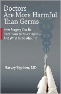 Doctors Are More Harmful Than Germs: How Surgery Can Be Hazardous to Your Health - And What to Do About It