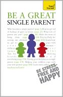 Be a Great Single Parent: A Teach Yourself Guide
