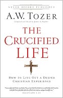 The Crucified Life: How To Live Out A Deeper Christian Experience