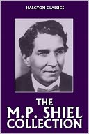 The M.P. Shiel Collection: 14 Novels and Short Stories