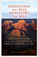 Dissolving the Ego, Realizing the Self: Contemplations from the Teachings of David R. Hawkins, M.D., Ph.D.