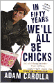 In Fifty Years We'll All Be Chicks: . . . And Other Complaints from an Angry Middle-Aged White Guy