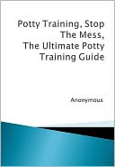 Potty Training, Stop The Mess, The Ultimate Potty Training Guide by Anonymous: NOOK Book Cover