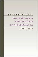 Refusing Care: Forced Treatment and the Rights of the Mentally Ill