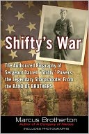 Shifty's War: The Authorized Biography of Sergeant Darrell Shifty Powers, the Legendary Sharpshooter from the Band of Brothers