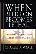 When Religion Becomes Lethal: The Explosive Mix of Politics and Religion in Judaism, Christianity, and Islam