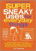 Super Sneaky Uses for Everyday Things: Power Devices with Your Plants, Modify High-Tech Toys, Turn a Penny into a Battery, Make Sneaky Light-up Nails and Fashion Accessories, and Perform Sneaky Levitation with Everyday Things