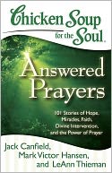 Chicken Soup for the Soul: Answered Prayers: 101 Stories of Hope, Miracles, Faith, Divine Intervention, and the Power of Prayer