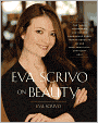 Eva Scrivo on Beauty: The Tools, Techniques, and Insider Knowledge Every Woman Needs to Be Her Most Beautiful, Confident Self