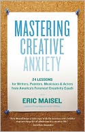 Mastering Creative Anxiety: 24 Lessons for Writers, Painters, Musicians, and Actors from America's Foremost Creativity Coach