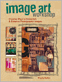 Image Art Workshop: Creative Ways to Embellish and Enhance Photographic Images