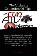 download The Ultimate Collection Of Tips For Fun ATV Adventure : Information For Finding Affordable ATV Dealers To Buy Cheap ATV Parts And ATV Accessories Plus Tips for ATV Repair And Safety So You And Your Kids Can Enjoy A Fun, Crazy Ride On The All-Terrain Vehic book