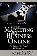 Steve Johnson's Guide to Marketing Your Business Online: Get ranked. Get found. Get Customers